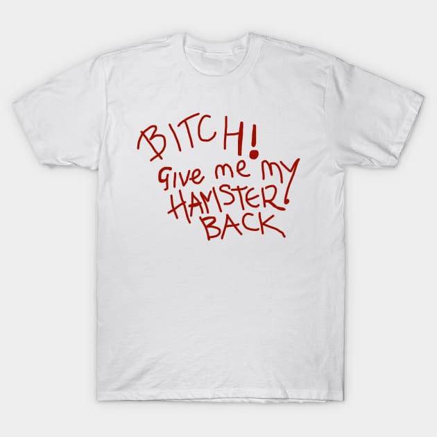 B*tch! Give Me My Hamster Back T-Shirt by artsylab